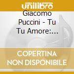 Giacomo Puccini - Tu Tu Amore: Puccini'S Greatest Love Songs cd musicale di Giacomo Puccini