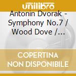 Antonin Dvorak - Symphony No.7 / Wood Dove / Carnival Overture cd musicale di Antonin Dvorak
