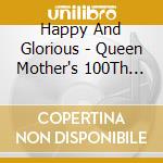 Happy And Glorious - Queen Mother's 100Th Birthday Album cd