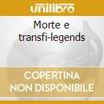 Morte e transfi-legends cd