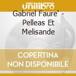 Gabriel Faure' - Pelleas Et Melisande cd musicale