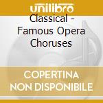 Classical - Famous Opera Choruses cd musicale di Artisti Vari