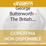 George Butterworth - The British Music Collection cd