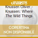 Knussen Oliver - Knussen: Where The Wild Things cd musicale di Knussen