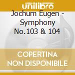 Jochum Eugen - Symphony No.103 & 104 cd musicale