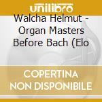 Walcha Helmut - Organ Masters Before Bach (Elo cd musicale di Walcha Helmut