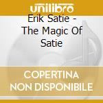 Erik Satie - The Magic Of Satie cd musicale di SATIE