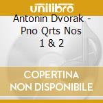 Antonin Dvorak - Pno Qrts Nos 1 & 2 cd musicale di Antonin Dvorak