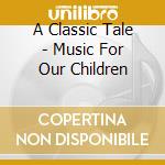 A Classic Tale - Music For Our Children cd musicale di LEVINE