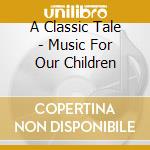A Classic Tale - Music For Our Children cd