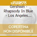 Gershwin - Rhapsody In Blue - Los Angeles Philharmonic cd musicale di GERSHWIN
