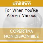For When You'Re Alone / Various cd musicale