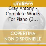 Gray Antony - Complete Works For Piano (3 Cd) cd musicale di Gray Antony
