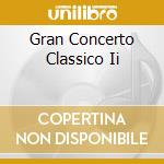 Gran Concerto Classico Ii cd musicale di ARTISTI VARI