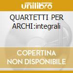 QUARTETTI PER ARCHI:integrali cd