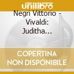 Negri Vittorio - Vivaldi: Juditha Triumphans cd musicale di NEGRI