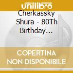 Cherkassky Shura - 80Th Birthday Recital cd musicale di AA. VV.