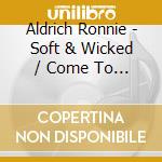 Aldrich Ronnie - Soft & Wicked / Come To Where cd