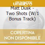 Matt Dusk - Two Shots (W/1 Bonus Track) cd musicale di Dusk Matt