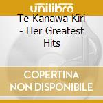 Te Kanawa Kiri - Her Greatest Hits cd musicale di KIRI TE KANAWA
