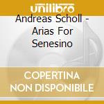 Andreas Scholl - Arias For Senesino cd musicale di SCHOLL