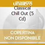 Classical Chill Out (5 Cd) cd musicale di ARTISTI VARI