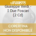 Giuseppe Verdi - I Due Foscari (2 Cd) cd musicale di Giuseppe Verdi