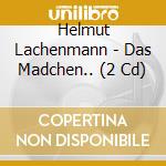 Helmut Lachenmann - Das Madchen.. (2 Cd) cd musicale di Helmut Lachenmann