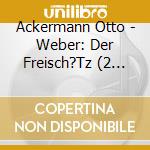 Ackermann Otto - Weber: Der Freisch?Tz (2 Cd) cd