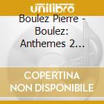 Boulez Pierre - Boulez: Anthemes 2 Messagesquisse Sur Incises cd musicale di BOULEZ