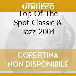 Top Of The Spot Classic & Jazz 2004 cd