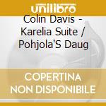 Colin Davis - Karelia Suite / Pohjola'S Daug cd musicale di Colin Davis