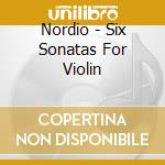 Nordio - Six Sonatas For Violin cd musicale di Nordio