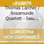 Thomas Larcher / Rosamunde Quartett - Ixxu 06
