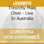 Treorchy Male Choir - Live In Australia cd musicale di Treorchy Male Choir
