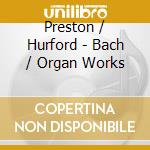 Preston / Hurford - Bach / Organ Works cd musicale di Preston / Hurford