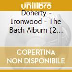 Doherty - Ironwood - The Bach Album (2 Cd) cd