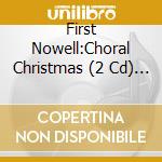 First Nowell:Choral Christmas (2 Cd) / Various cd