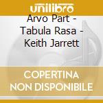 Arvo Part - Tabula Rasa - Keith Jarrett cd musicale di PART ARVO
