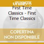 First Time Classics - First Time Classics cd musicale di First Time Classics