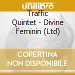 Traffic Quintet - Divine Feminin (Ltd) cd musicale di Traffic Quintet