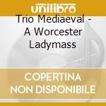Trio Mediaeval - A Worcester Ladymass cd