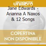 Jane Edwards - Arianna A Naxos & 12 Songs cd musicale di Jane Edwards