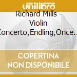 Richard Mills - Violin Concerto,Endling,Once Upon A Time cd musicale di Richard Mills