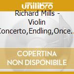 Richard Mills - Violin Concerto,Endling,Once Upon A Time cd