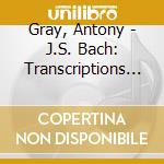 Gray, Antony - J.S. Bach: Transcriptions (3 Cd) cd musicale di Gray, Antony