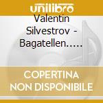 Valentin Silvestrov - Bagatellen.. 07 cd musicale di Valentin Silvestrov