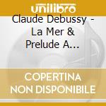 Claude Debussy - La Mer & Prelude A Lapres-Midi Dun Faune cd musicale