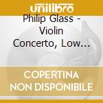 Philip Glass - Violin Concerto, Low Symphony cd musicale di Gidon Kremer/Vienna Po/Dohnanyi