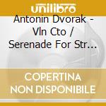 Antonin Dvorak - Vln Cto / Serenade For Str In E Major cd musicale di Antonin Dvorak